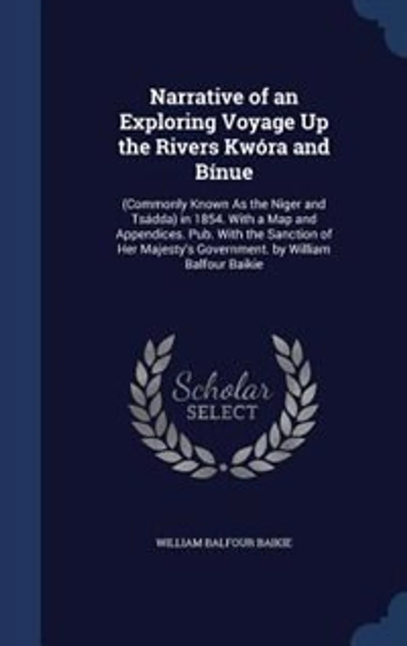 Narrative of an Exploring Voyage Up the Rivers Kwóra and Bínue: (Commonly Known As Niger Tsádda) 1854. With a Map Appendices. Pub. Sanction