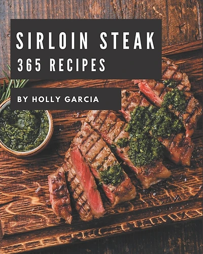365 Sirloin Steak Recipes: A Sirloin Steak Cookbook from the Heart!
