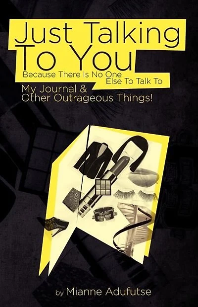Just Talking To You Because There Is No One Else To Talk To: My Journal And Other Outrageous Things