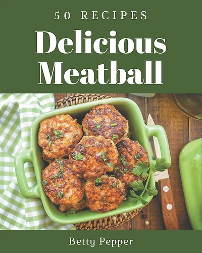 50 Delicious Meatball Recipes: The Highest Rated Meatball Cookbook You Should Read