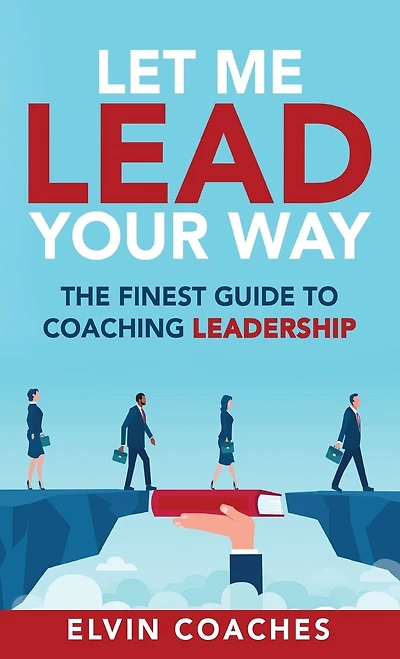 Let Me Lead Your Way: The Finest Guide To Coaching Leadership