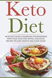 Keto Diet: Keto Diet Guide Cookbook For Beginners with Meal Plan and Simple, Delicious Recipes To Lose Weight and Look Good