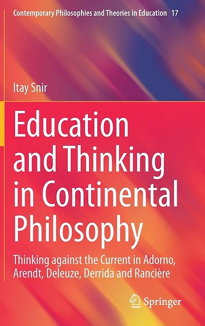 Education and Thinking Continental Philosophy: against the Current Adorno, Arendt, Deleuze, Derrida Ranciere