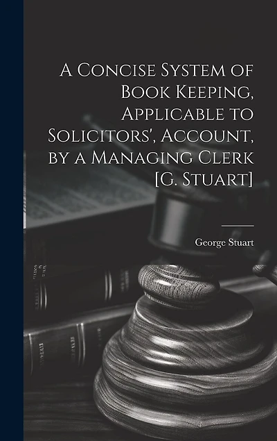 A Concise System of Book Keeping, Applicable to Solicitors', Account