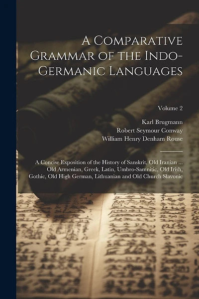 A Comparative Grammar of the Indo-Germanic Languages: A Concise Exposition of the History of Sanskrit, Old Iranian ... Old Armenian, Greek, Latin, Umbro-Samnitic, Old Irish, Gothic, Old High German, Lithuanian and Old Church Slavonic; Volume 2
