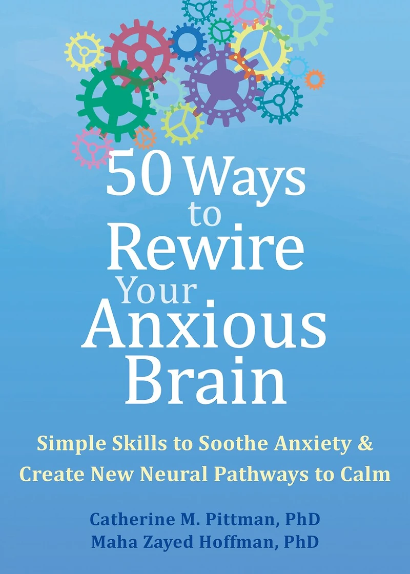 50 Ways to Rewire Your Anxious Brain: Simple Skills Soothe Anxiety and Create New Neural Pathways Calm