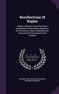Recollections Of Naples: Being A Selection From The Plates Contained Il Real Museo Borbonico, Statues, Vases, Cand