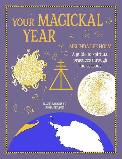 Your Magickal Year: Transform Life Through The Seasons Of Zodiac