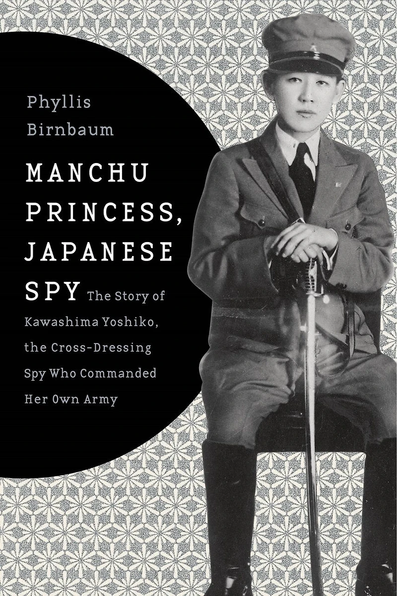 Manchu Princess, Japanese Spy: the Story of Kawashima Yoshiko, Cross-Dressing Spy Who Commanded Her Own Army