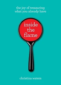 Inside The Flame: Joy of Treasuring What You Already Have