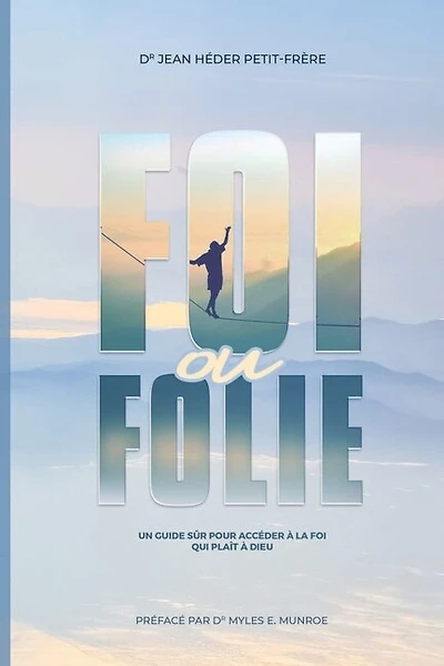 Foi ou Folie ?: un guide sûr pour accéder à la foi qui plait Dieu