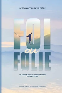 Foi ou Folie ?: un guide sûr pour accéder à la foi qui plait Dieu