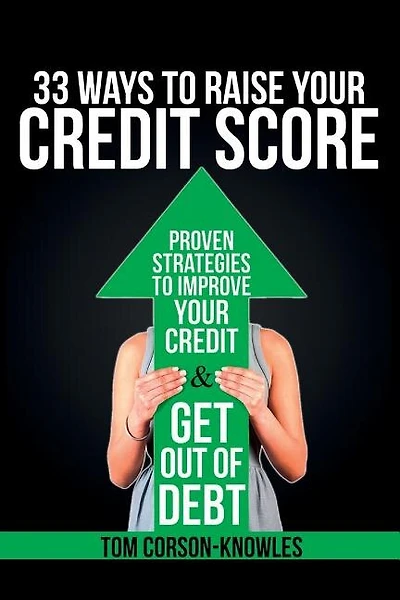 33 Ways To Raise Your Credit Score: Proven Strategies To Improve Your Credit and Get Out of Debt
