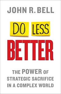 Do Less Better: The Power Of Strategic Sacrifice A Complex World