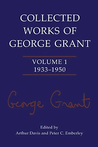 Collected Works of George Grant: Volume 1 (1933-1950)