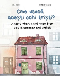 Cine usucă acești ochi triști?: A story about a sad house from Sibiu in Romanian and English (Carti despre geografie si cultura, carti despre unde traim, carti despre casa si casa)