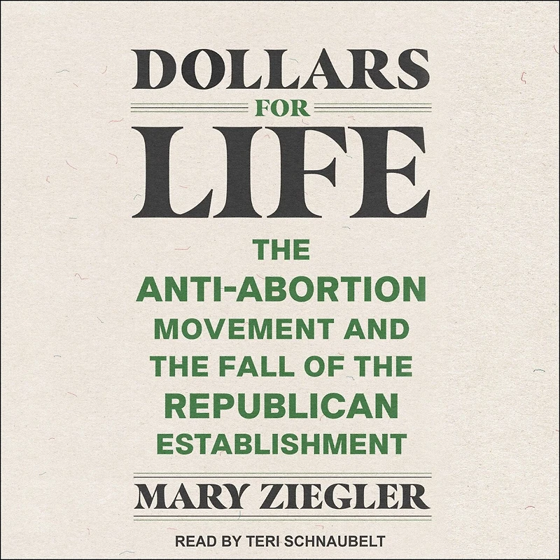 Dollars for Life: the Anti-Abortion Movement and Fall of Republican Establishment