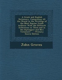 A Greek and English Dictionary, Comprising All the Words in the Writings of the Most Popular Greek Authors: With the Difficult Inflections in Them and in the Septuagint and New Testament ...