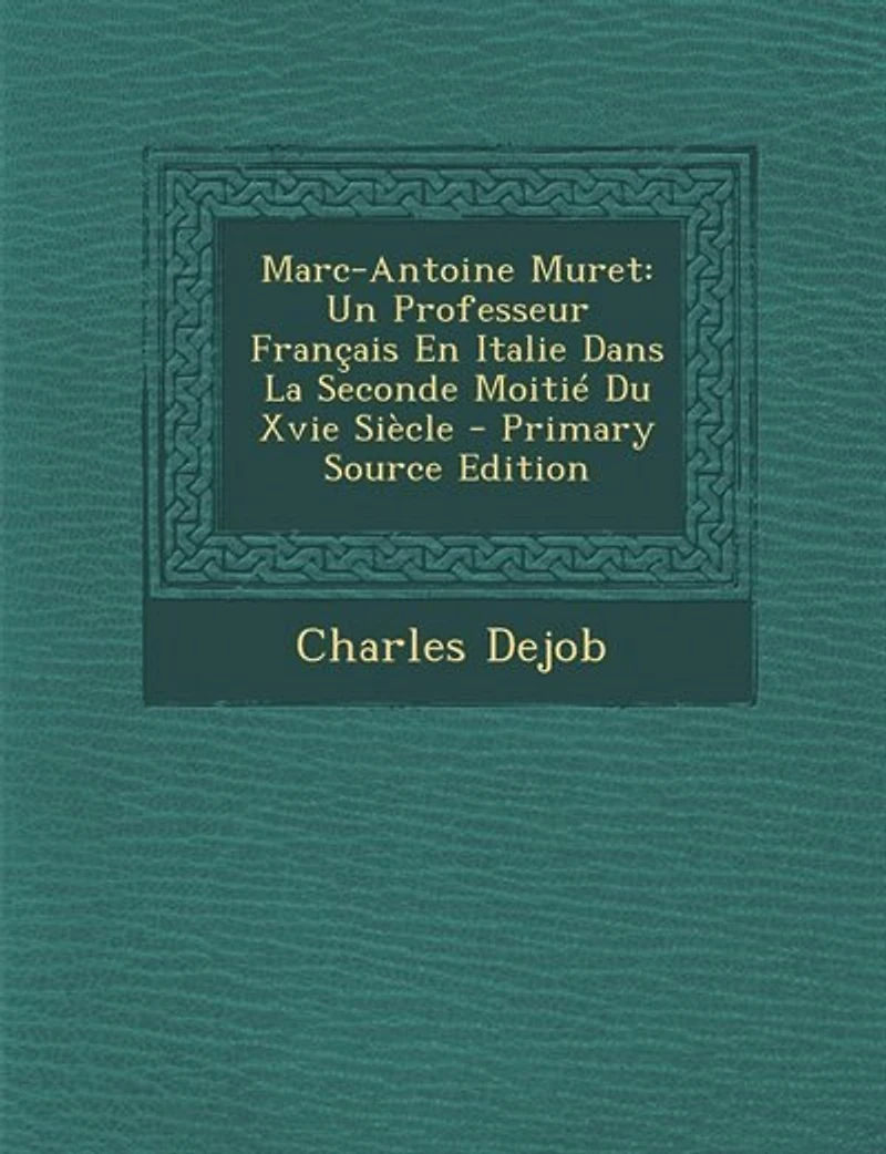 Marc-Antoine Muret: Un Professeur Français en Italie dans la Seconde Moitié du Xvie Siècle (Classic Reprint)