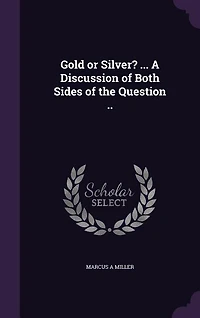 Gold or Silver?: A Discussion of Both Sides the Question; Why Times Are Hard; Deals With Free Coinage Silv