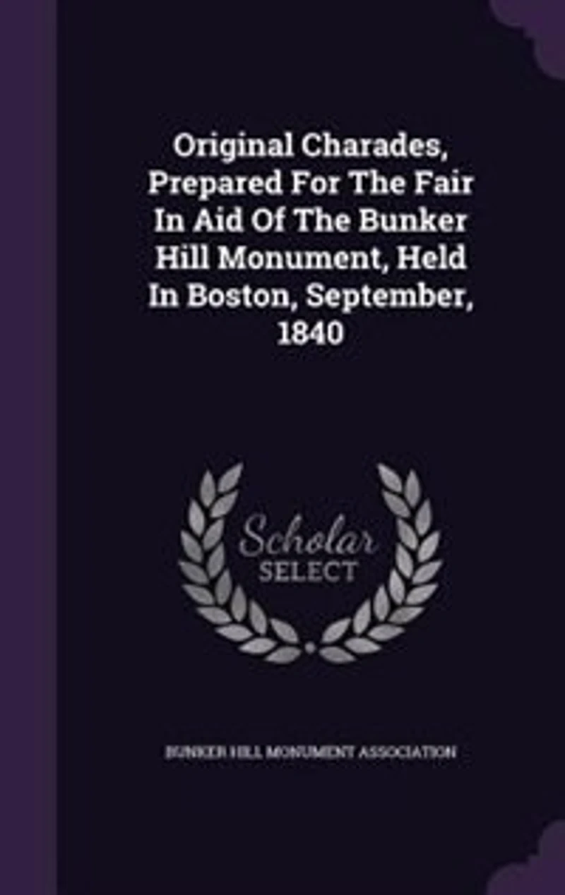 Original Charades, Prepared For The Fair Aid Of Bunker Hill Monument, Held Boston, September, 1840
