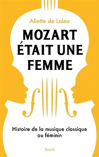 Mozart était une femme: histoire de la musique classique au féminin