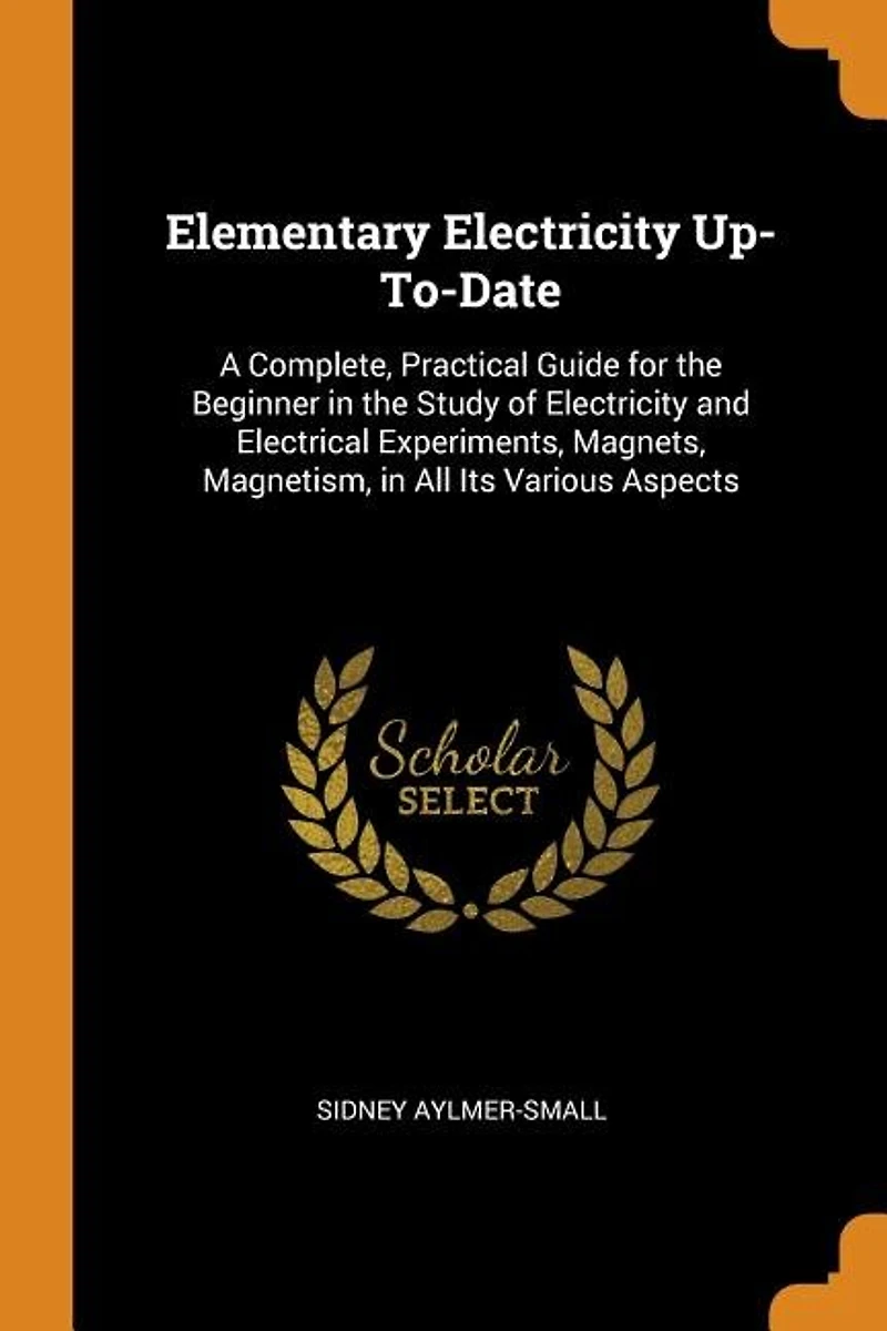 Elementary Electricity Up-To-Date: A Complete, Practical Guide for the Beginner Study of and Electrical Experiments