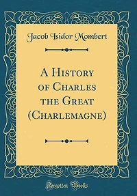 A History of Charles the Great (Charlemagne) (Classic Reprint)