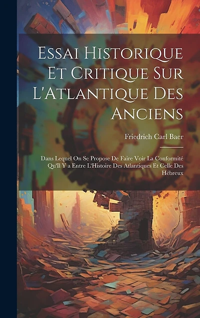 Essai Historique Et Critique Sur L'Atlantique Des Anciens: Dans Lequel On Se Propose De Faire Voir La Conformité Qu'Il Y a Entre L'Histoire Des Atlantiques Et Celle Des Hébreux