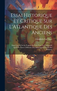 Essai Historique Et Critique Sur L'Atlantique Des Anciens: Dans Lequel On Se Propose De Faire Voir La Conformité Qu'Il Y a Entre L'Histoire Des Atlantiques Et Celle Des Hébreux
