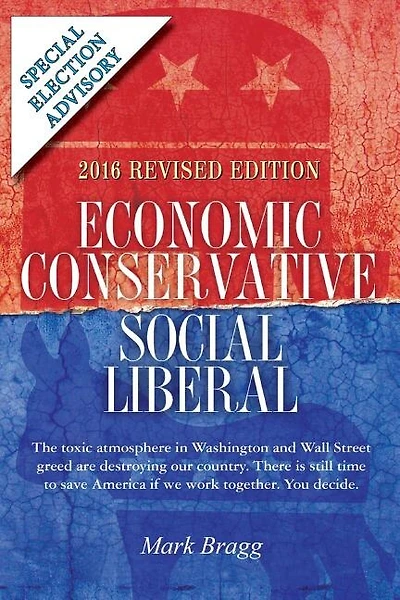 Economic Conservative/Social Liberal - 2016 Revised Edition with Special Election Advisory: The toxic atmosphere in Washington and Wall Street greed are destroying our country. There is still time to save America if we work together. You decide.