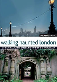 Walking Haunted London: 25 Original Walks Exploring London's Ghostly Past