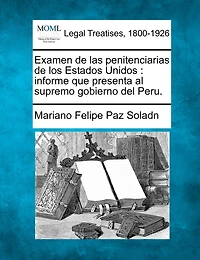 Examen De Las Penitenciarias De Los Estados Unidos: Informe Que Presenta Al Supremo Gobierno Del Peru.