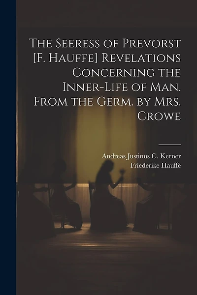 The Seeress of Prevorst [F. Hauffe] Revelations Concerning the Inner-Life of Man. From the Germ. by Mrs. Crowe