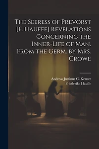 The Seeress of Prevorst [F. Hauffe] Revelations Concerning the Inner-Life of Man. From the Germ. by Mrs. Crowe