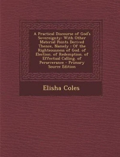 A Practical Discourse of God's Sovereignty: With Other Material Points Derived Thence, Namely : Of the Righteousness of God. of Election. of Re