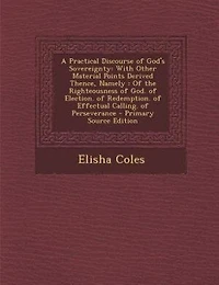A Practical Discourse of God's Sovereignty: With Other Material Points Derived Thence, Namely : Of the Righteousness of God. of Election. of Re