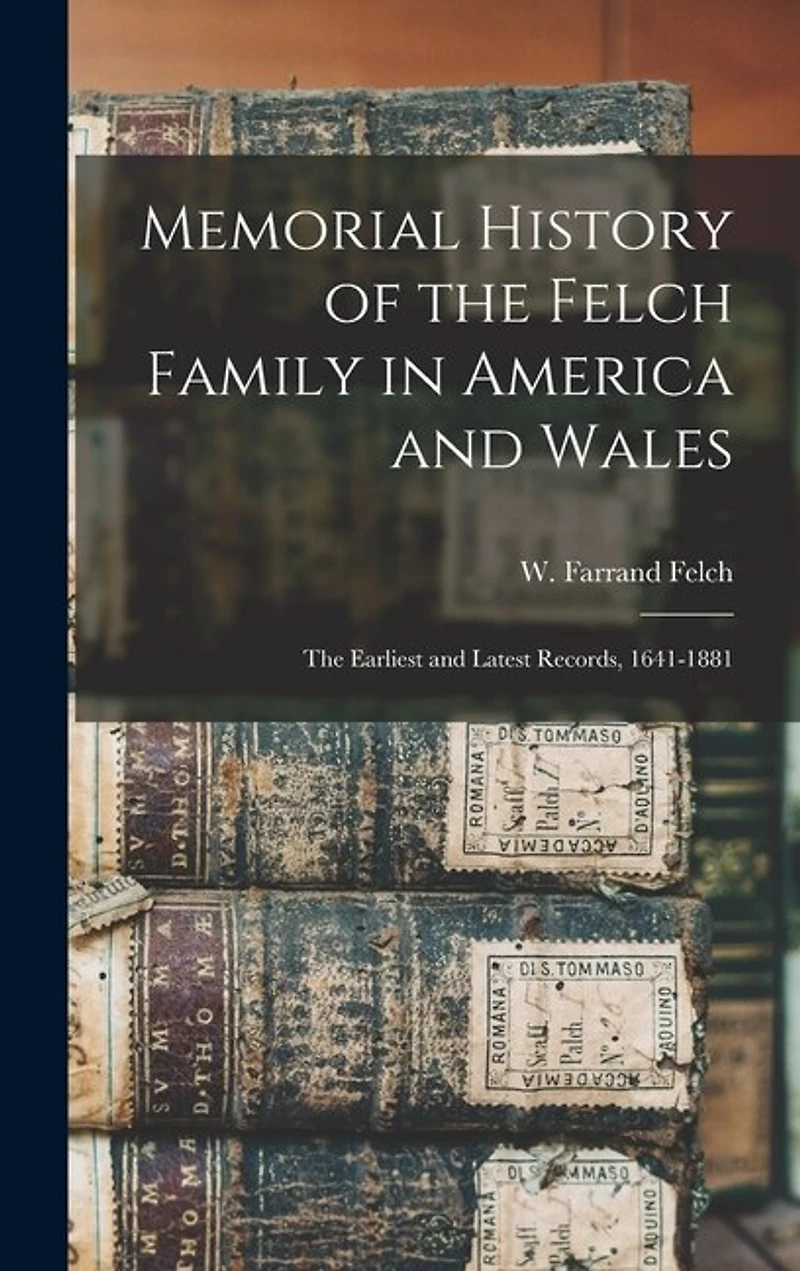Memorial History of the Felch Family in America and Wales: The Earliest and Latest Records, 1641-1881