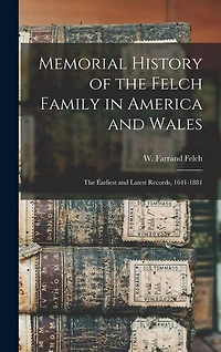Memorial History of the Felch Family in America and Wales: The Earliest and Latest Records, 1641-1881