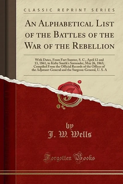An Alphabetical List of the Battles of the War of the Rebellion: With Dates, From Fort Sumter, S. C., April 12 and 13, 1861, to Kirby Smith's Surrender, May 26, 186