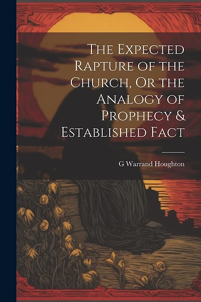 The Expected Rapture of the Church, Or the Analogy of Prophecy & Established Fact