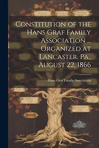 Constitution of the Hans Graf Family Association ... Organized at Lancaster, Pa., August 22, 1866