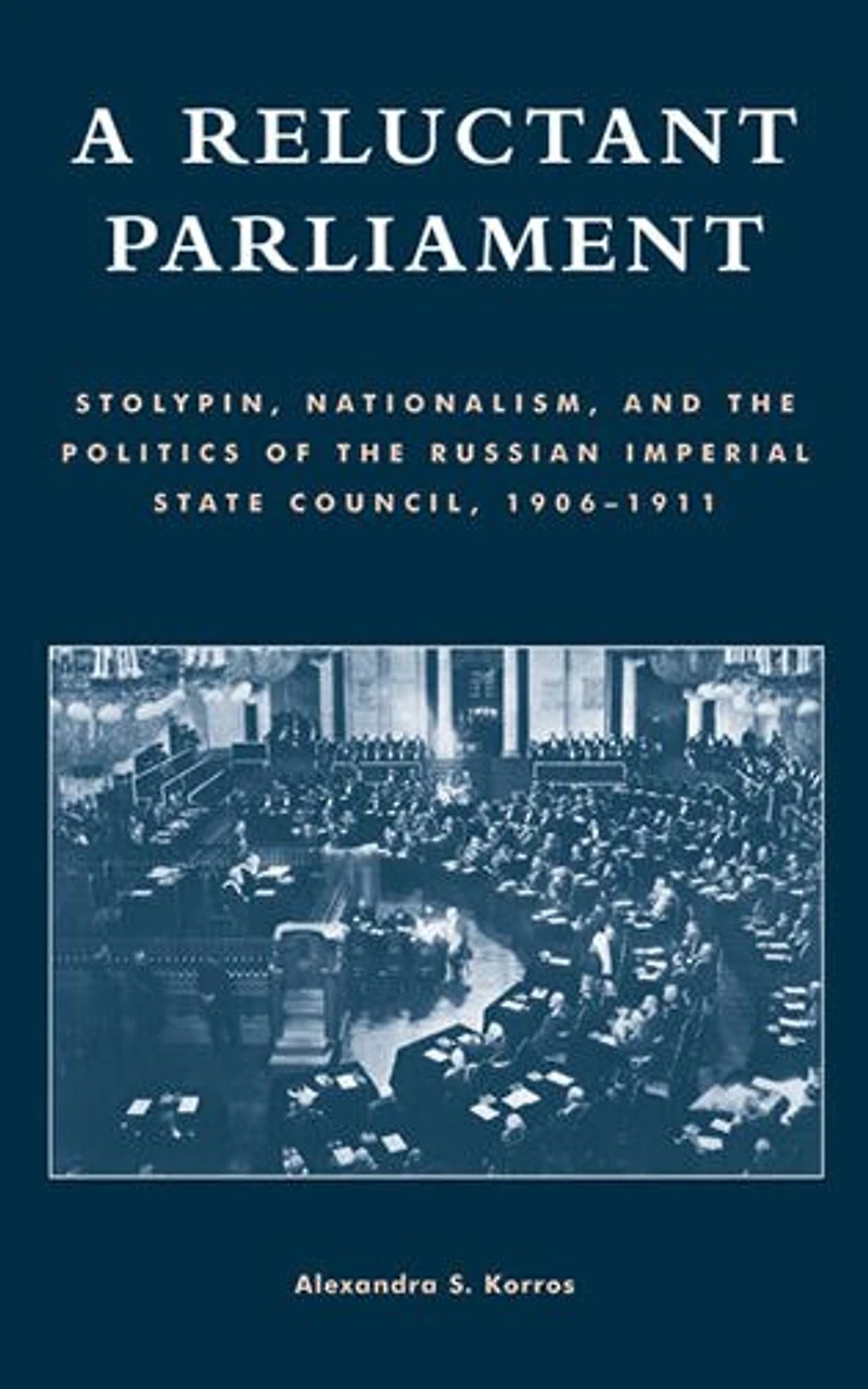 A Reluctant Parliament: Stolypin, Nationalism, and the Politics of Russian Imperial State Council, 1906-1911