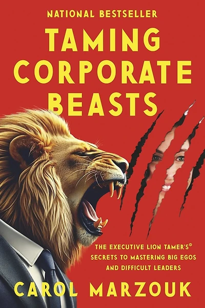 Taming Corporate Beasts: The Executive Lion Tamer’s® Secrets to Mastering Big Egos and Difficult Leaders