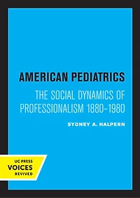 American Pediatrics: The Social Dynamics Of Professionalism, 1880-1980