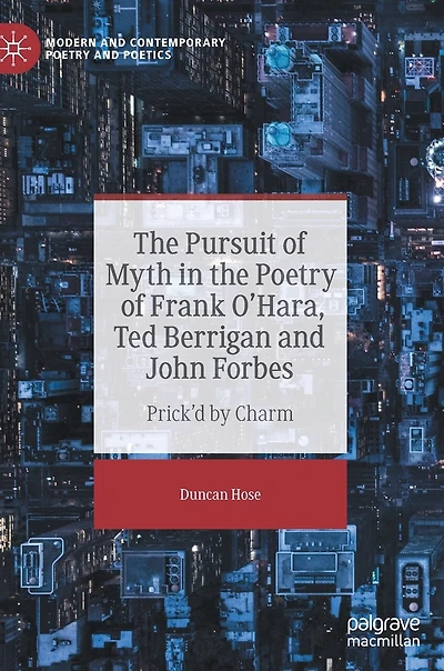 the Pursuit of Myth Poetry Frank O'Hara, Ted Berrigan and John Forbes: Prick'd by Charm