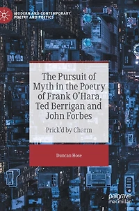 the Pursuit of Myth Poetry Frank O'Hara, Ted Berrigan and John Forbes: Prick'd by Charm