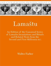 Lamaštu: An Edition of the Canonical Series of Lamaštu Incantations and Rituals and Related Texts from the Second and First Millennia B.C.