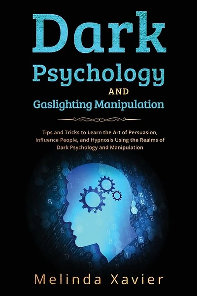 Dark Psychology and Gaslighting Manipulation: Tips and Tricks to Learn the Art of Persuasion, Influence People, and Hypnosis Using the Realms of Dark Psychology and Manipulation