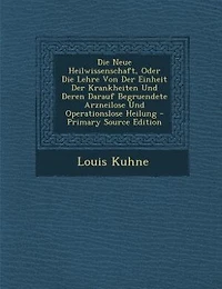 Die Neue Heilwissenschaft, Oder Die Lehre Von Der Einheit Der Krankheiten Und Deren Darauf Begruendete Arzneilose Und Operationslose Heilung